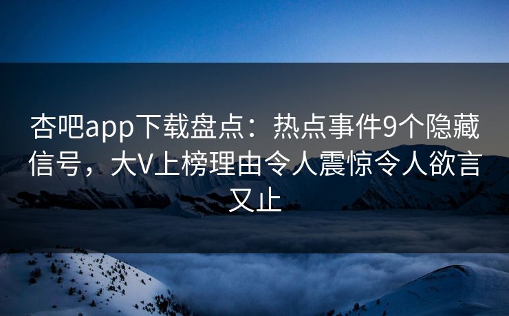 杏吧app下载盘点：热点事件9个隐藏信号，大V上榜理由令人震惊令人欲言又止