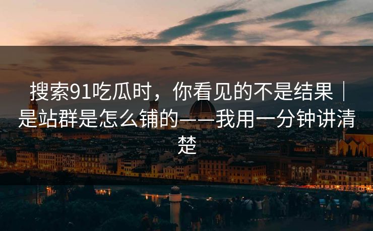 搜索91吃瓜时,你看见的不是结果|是站群是怎么铺的——我用一分钟讲清楚 搜索91吃瓜时,你看见的不是结果|是站群是怎么铺的——我用一分钟讲清楚